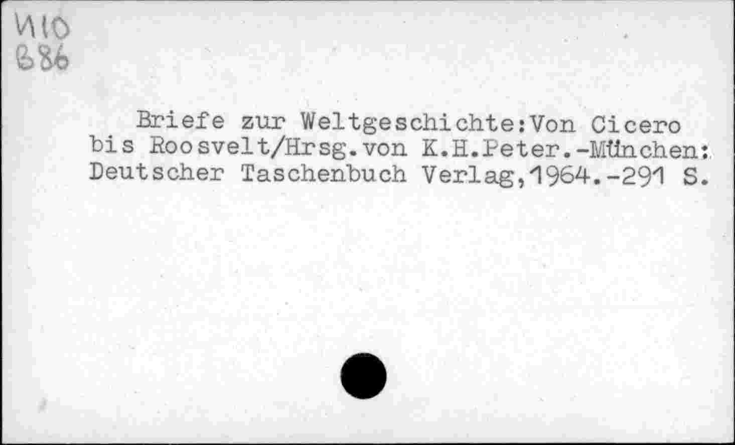 ﻿Briefe zur Weltgeschichte:Von Cicero bis Roosvelt/Hrsg.von K.H.Peter.-München: Deutscher Taschenbuch Verl ag,"l 964.-29И S.